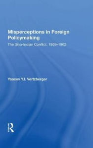 Title: Misperceptions In Foreign Policymaking: The Sino-indian Conflict 1959-1962, Author: Yaacov Y.I. Vertzberger