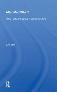 Title: After Mao What?: Army Party and Group Rivalries in China, Author: J. P. Jain