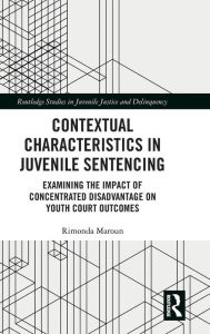 Title: Contextual Characteristics in Juvenile Sentencing: Examining the Impact of Concentrated Disadvantage on Youth Court Outcomes / Edition 1, Author: Rimonda Maroun