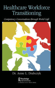 Title: Healthcare Workforce Transitioning: Competency Conversations through World Café / Edition 1, Author: Dr. Anne Drabczyk