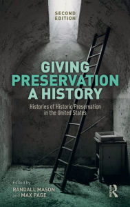 Title: Giving Preservation a History: Histories of Historic Preservation in the United States / Edition 2, Author: Randall F. Mason