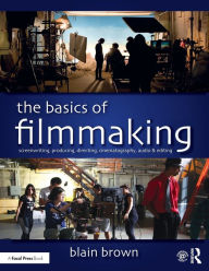 Title: The Basics of Filmmaking: Screenwriting, Producing, Directing, Cinematography, Audio, & Editing / Edition 1, Author: Blain Brown