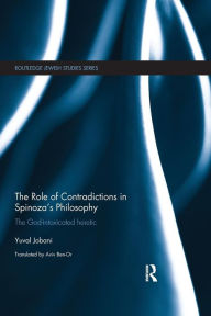 Title: The Role of Contradictions in Spinoza's Philosophy: The God-intoxicated heretic / Edition 1, Author: Yuval Jobani