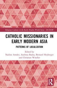 Title: Catholic Missionaries in Early Modern Asia: Patterns of Localization / Edition 1, Author: Nadine Amsler