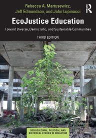 Title: EcoJustice Education: Toward Diverse, Democratic, and Sustainable Communities / Edition 3, Author: Rebecca A. Martusewicz