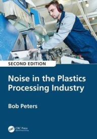 Title: Noise in the Plastics Processing Industry / Edition 2, Author: Robert Peters