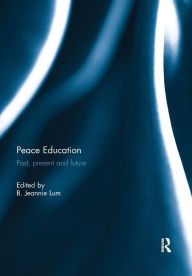 Title: Peace Education: Past, present and future / Edition 1, Author: B. Jeannie Lum