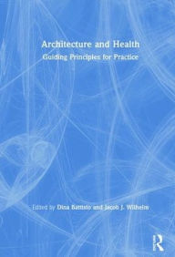 Title: Architecture and Health: Guiding Principles for Practice / Edition 1, Author: Dina Battisto