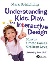 Title: Understanding Kids, Play, and Interactive Design: How to Create Games Children Love / Edition 1, Author: Mark Schlichting