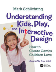 Title: Understanding Kids, Play, and Interactive Design: How to Create Games Children Love / Edition 1, Author: Mark Schlichting