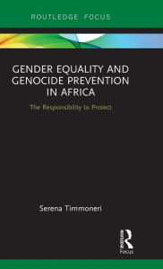 Title: Gender Equality and Genocide Prevention in Africa: The Responsibility to Protect / Edition 1, Author: Serena Timmoneri