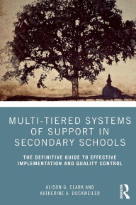 Title: Multi-Tiered Systems of Support in Secondary Schools: The Definitive Guide to Effective Implementation and Quality Control / Edition 1, Author: Alison G. Clark