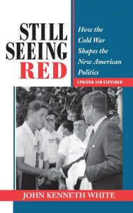 Title: Still Seeing Red: How The Cold War Shapes The New American Politics, Author: John Kenneth White