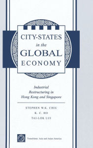 Title: City States In The Global Economy: Industrial Restructuring In Hong Kong And Singapore, Author: Stephen Wing-kai Chiu