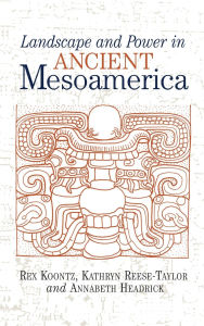 Title: Landscape And Power In Ancient Mesoamerica, Author: Rex Koontz