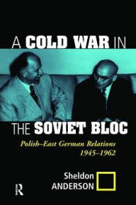 Title: A Cold War In The Soviet Bloc: Polish-east German Relations, 1945-1962, Author: Sheldon Anderson