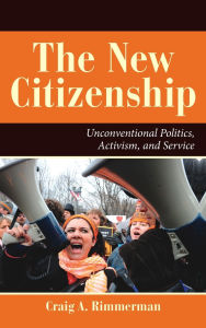 Title: The New Citizenship: Unconventional Politics, Activism, and Service, Author: Craig A Rimmerman