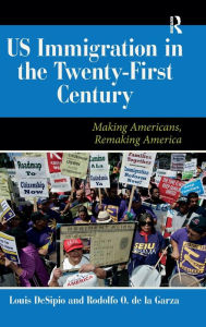Title: U.S. Immigration in the Twenty-First Century: Making Americans, Remaking America, Author: Louis DeSipio
