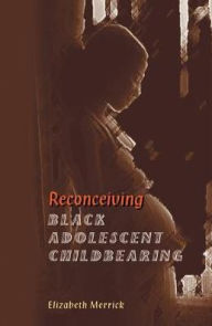 Title: Reconceiving Black Adolescent Pregnancy, Author: Elizabeth Merrick