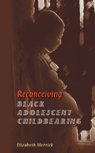 Title: Reconceiving Black Adolescent Pregnancy, Author: Elizabeth Merrick