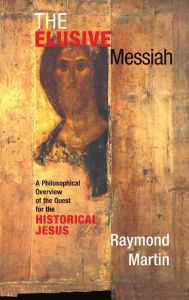 Title: The Elusive Messiah: A Philosophical Overview Of The Quest For The Historical Jesus, Author: Raymond Martin