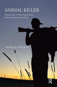 Title: Animal Killer: Transmission of War Trauma From One Generation to the Next, Author: Vamik D. Volkan