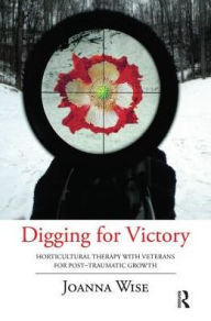 Title: Digging for Victory: Horticultural Therapy with Veterans for Post-Traumatic Growth, Author: Joanna Wise