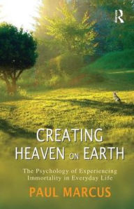 Title: Creating Heaven on Earth: The Psychology of Experiencing Immortality in Everyday Life, Author: Paul Marcus