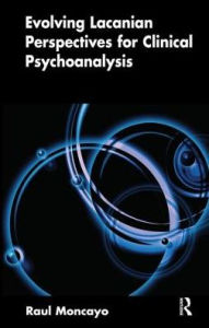 Title: Evolving Lacanian Perspectives for Clinical Psychoanalysis: On Narcissism, Sexuation, and the Phases of Analysis in Contemporary Culture, Author: Raul Moncayo