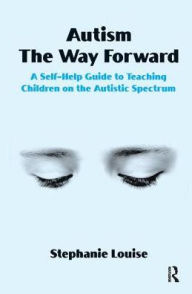Title: Autism, The Way Forward: A Self-Help Guide to Teaching Children on the Autistic Spectrum, Author: Stephanie Louise