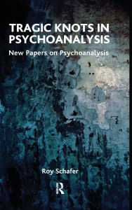 Title: Tragic Knots in Psychoanalysis: New Papers on Psychoanalysis, Author: Roy Schafer