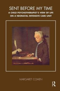 Title: Sent Before My Time: A Child Psychotherapist's View of Life on a Neonatal Intensive Care Unit, Author: Margaret Cohen