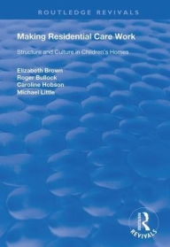 Title: Making Residential Care Work: Structure and Culture in Children's Homes, Author: Elizabeth Brown