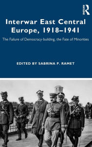 Title: Interwar East Central Europe, 1918-1941: The Failure of Democracy-building, the Fate of Minorities / Edition 1, Author: Sabrina Ramet