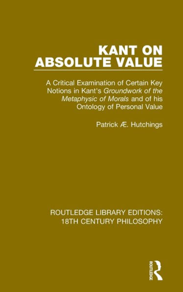 Kant on Absolute Value: A Critical Examination of Certain Key Notions in Kant's 'Groundwork of the Metaphysic of Morals' and of his Ontology of Personal Value