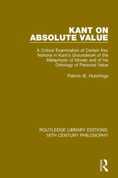 Kant on Absolute Value: A Critical Examination of Certain Key Notions in Kant's 'Groundwork of the Metaphysic of Morals' and of his Ontology of Personal Value