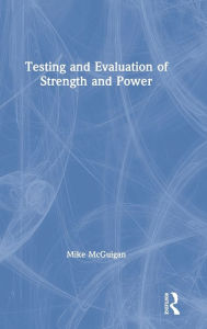 Title: Testing and Evaluation of Strength and Power / Edition 1, Author: Mike McGuigan