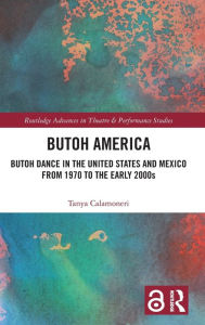 Title: Butoh America: Butoh Dance in the United States and Mexico from 1970 to the early 2000s, Author: Tanya Calamoneri