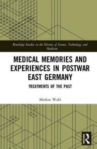 Title: Medical Memories and Experiences in Postwar East Germany: Treatments of the Past / Edition 1, Author: Markus Wahl