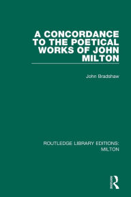 Title: A Concordance to the Poetical Works of John Milton, Author: John Bradshaw