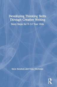 Title: Developing Thinking Skills Through Creative Writing: Story Steps for 9-12 Year Olds, Author: Steve Bowkett