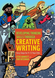 Title: Developing Thinking Skills Through Creative Writing: Story Steps for 9-12 Year Olds / Edition 1, Author: Steve Bowkett