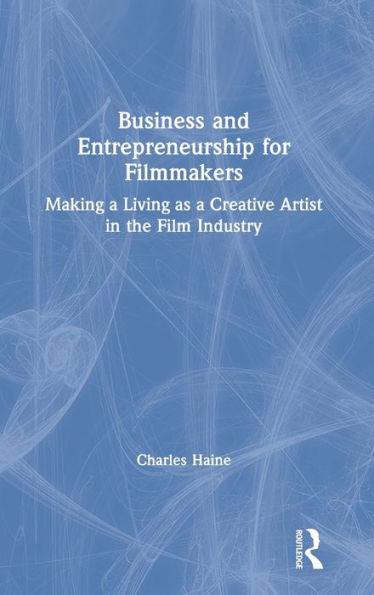 Business and Entrepreneurship for Filmmakers: Making a Living as a Creative Artist in the Film Industry