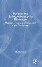 Business and Entrepreneurship for Filmmakers: Making a Living as a Creative Artist in the Film Industry