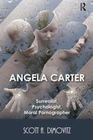 Title: Angela Carter: Surrealist, Psychologist, Moral Pornographer / Edition 1, Author: Scott Dimovitz