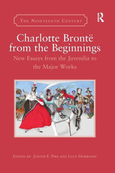 Charlotte Brontë from the Beginnings: New Essays from the Juvenilia to the Major Works / Edition 1