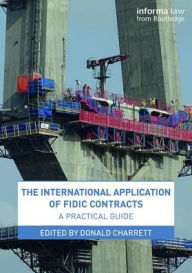 Title: The International Application of FIDIC Contracts: A Practical Guide / Edition 1, Author: Donald Charrett