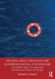 Title: Helping Skills Training for Nonprofessional Counselors: The LifeRAFT Model-Providing Relief through Actions, Feelings, and Thoughts / Edition 1, Author: Elizabeth L. Campbell