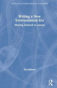 Title: Writing a New Environmental Era: Moving forward to nature / Edition 1, Author: Ken Hiltner
