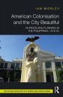 American Colonisation and the City Beautiful: Filipinos and Planning in the Philippines, 1916-35 / Edition 1